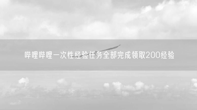 哔哩哔哩一次性经验任务全部完成领取200经验