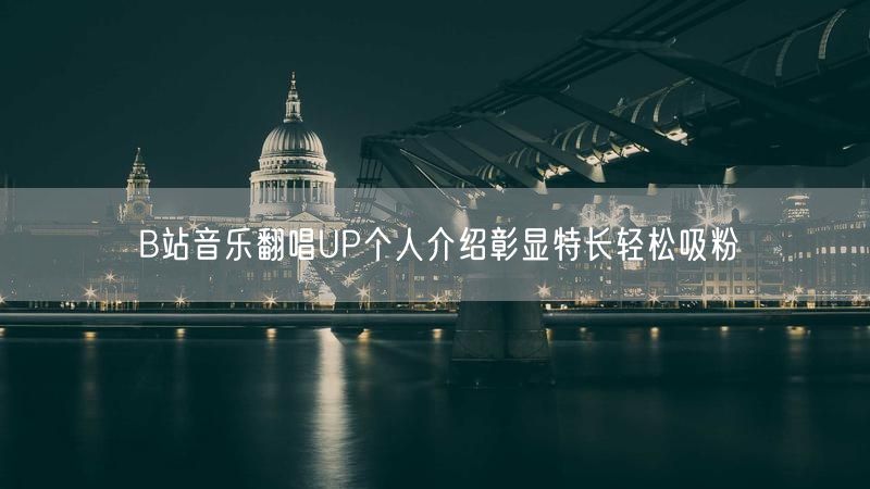 B站音乐翻唱UP个人介绍彰显特长轻松吸粉