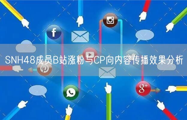 SNH48成员B站涨粉与CP向内容传播效果分析