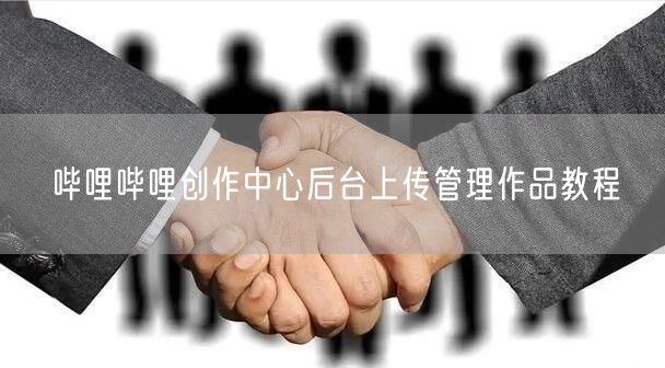 哔哩哔哩创作中心后台上传管理作品教程