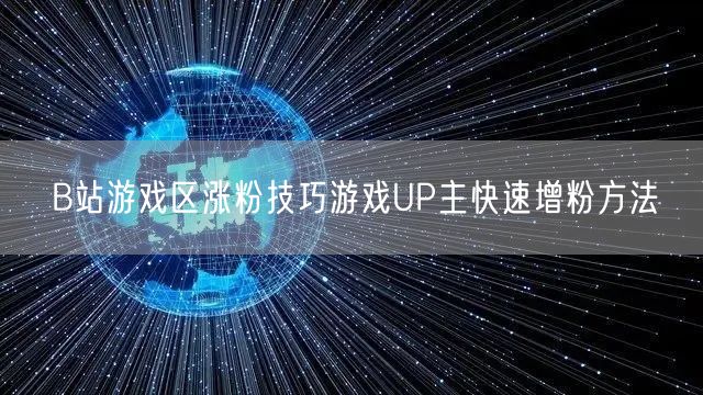 B站游戏区涨粉技巧游戏UP主快速增粉方法