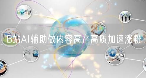 B站AI辅助做内容高产高质加速涨粉