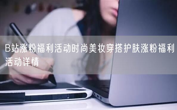 B站涨粉福利活动时尚美妆穿搭护肤涨粉福利活动详情