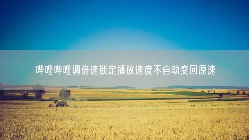 哔哩哔哩调倍速锁定播放速度不自动变回原速