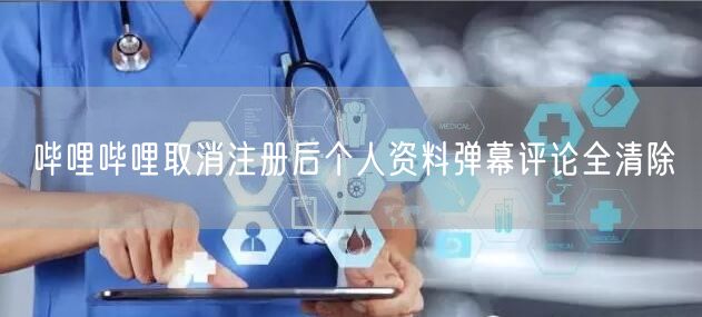 哔哩哔哩取消注册后个人资料弹幕评论全清除