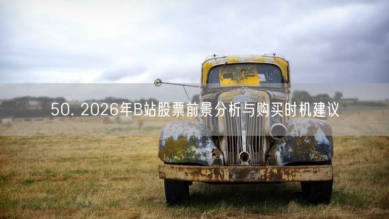 50. 2026年B站股票前景分析与购买时机建议