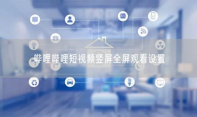 哔哩哔哩短视频竖屏全屏观看设置