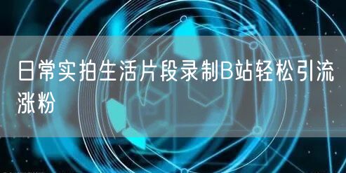 日常实拍生活片段录制B站轻松引流涨粉