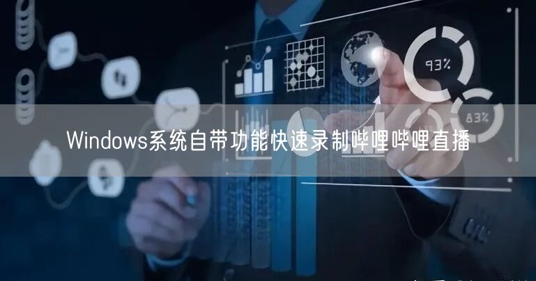 Windows系统自带功能快速录制哔哩哔哩直播