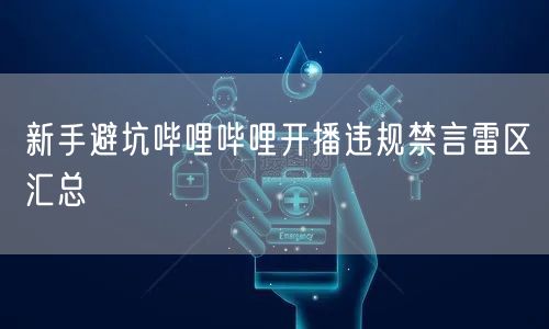 新手避坑哔哩哔哩开播违规禁言雷区汇总