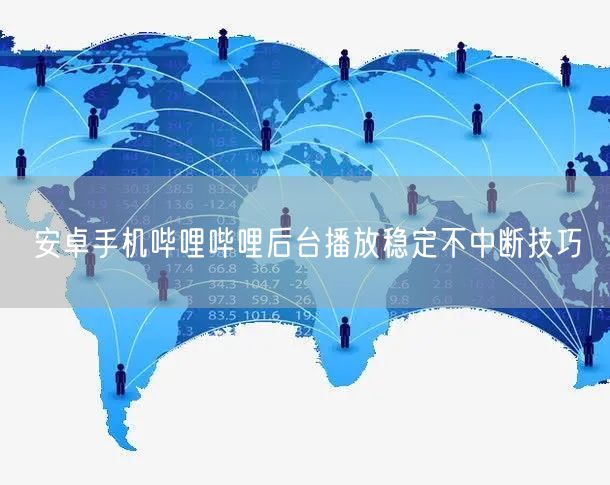 安卓手机哔哩哔哩后台播放稳定不中断技巧