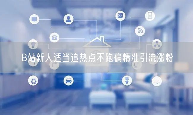 B站新人适当追热点不跑偏精准引流涨粉