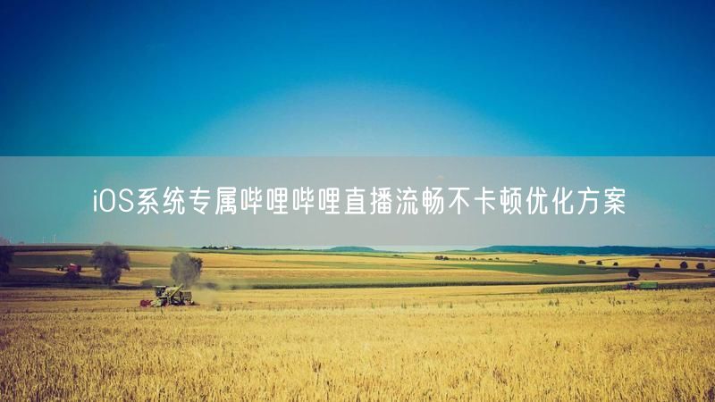 iOS系统专属哔哩哔哩直播流畅不卡顿优化方案