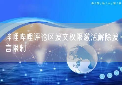 哔哩哔哩评论区发文权限激活解除发言限制