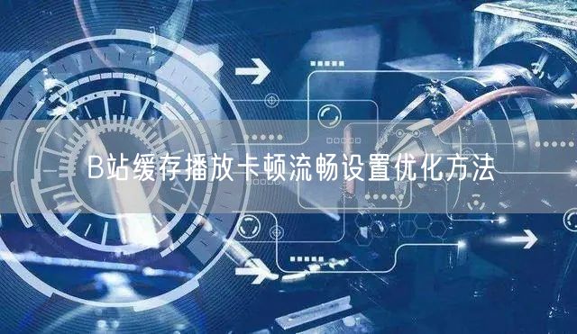 B站缓存播放卡顿流畅设置优化方法