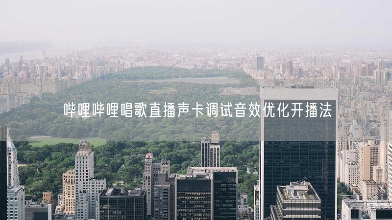 哔哩哔哩唱歌直播声卡调试音效优化开播法