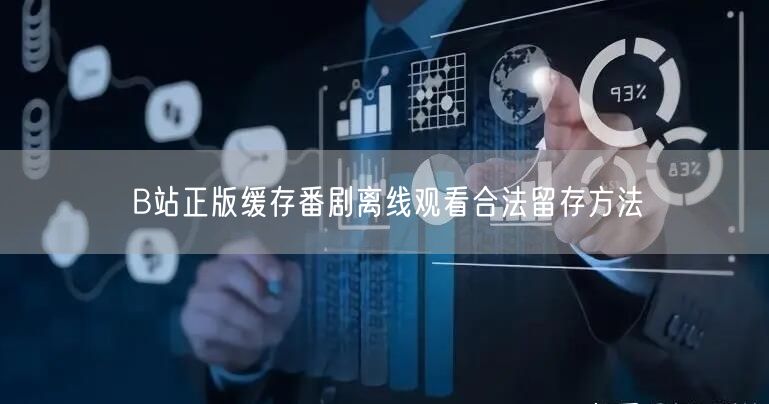 B站正版缓存番剧离线观看合法留存方法